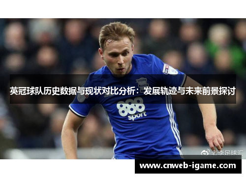 英冠球队历史数据与现状对比分析:发展轨迹与未来前景探讨 英冠球队历史数据与现状对比分析:发展轨迹与未来前景探讨