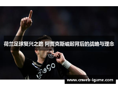 荷兰足球复兴之路 阿贾克斯崛起背后的战略与理念 荷兰足球复兴之路 阿贾克斯崛起背后的战略与理念