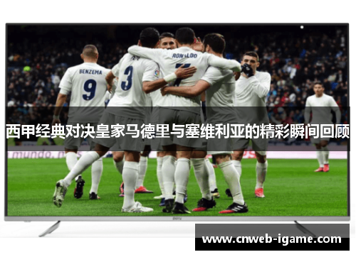西甲经典对决皇家马德里与塞维利亚的精彩瞬间回顾 西甲经典对决皇家马德里与塞维利亚的精彩瞬间回顾