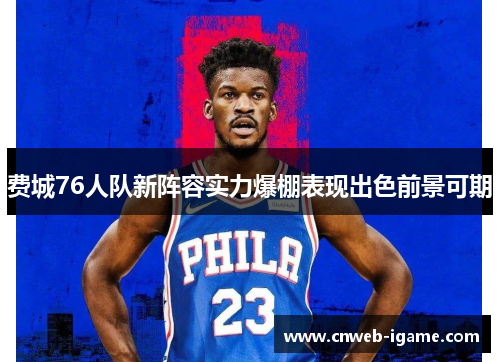 费城76人队新阵容实力爆棚表现出色前景可期