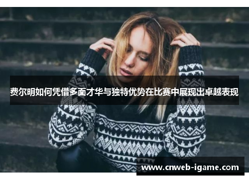 费尔明如何凭借多面才华与独特优势在比赛中展现出卓越表现