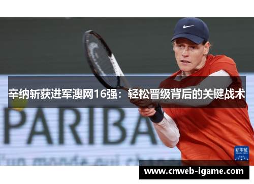 辛纳斩获进军澳网16强:轻松晋级背后的关键战术 辛纳斩获进军澳网16强:轻松晋级背后的关键战术