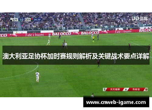 澳大利亚足协杯加时赛规则解析及关键战术要点详解 澳大利亚足协杯加时赛规则解析及关键战术要点详解