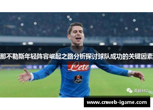 那不勒斯年轻阵容崛起之路分析探讨球队成功的关键因素 那不勒斯年轻阵容崛起之路分析探讨球队成功的关键因素