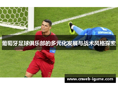 葡萄牙足球俱乐部的多元化发展与战术风格探索