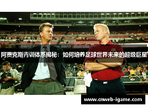 阿贾克斯青训体系揭秘:如何培养足球世界未来的超级巨星 阿贾克斯青训体系揭秘:如何培养足球世界未来的超级巨星