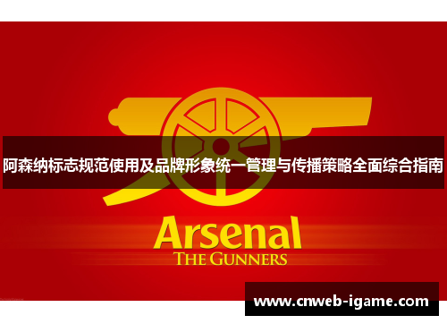 阿森纳标志规范使用及品牌形象统一管理与传播策略全面综合指南