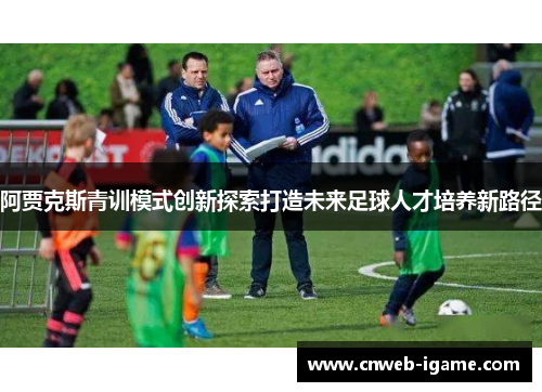 阿贾克斯青训模式创新探索打造未来足球人才培养新路径