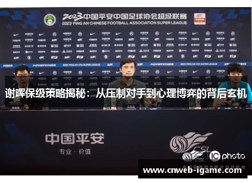 谢晖保级策略揭秘：从压制对手到心理博弈的背后玄机