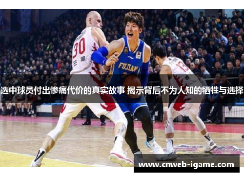选中球员付出惨痛代价的真实故事 揭示背后不为人知的牺牲与选择