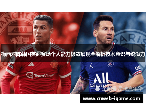 梅西对阵韩国英超赛场个人能力极致展现全解析技术意识与统治力 梅西对阵韩国英超赛场个人能力极致展现全解析技术意识与统治力