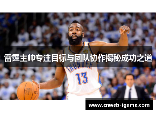 雷霆主帅专注目标与团队协作揭秘成功之道 雷霆主帅专注目标与团队协作揭秘成功之道