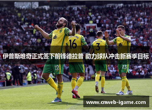 伊普斯维奇正式签下前锋德拉普 助力球队冲击新赛季目标 伊普斯维奇正式签下前锋德拉普 助力球队冲击新赛季目标