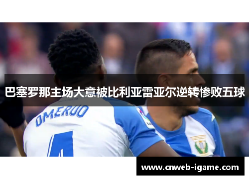 巴塞罗那主场大意被比利亚雷亚尔逆转惨败五球 巴塞罗那主场大意被比利亚雷亚尔逆转惨败五球