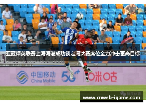 亚冠精英联赛上海海港成功锁定淘汰赛席位全力冲击更高目标