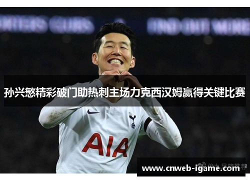 孙兴慜精彩破门助热刺主场力克西汉姆赢得关键比赛
